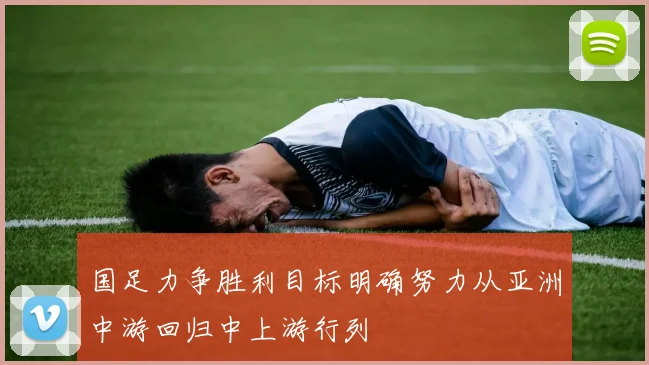 国足力争胜利目标明确努力从亚洲中游回归中上游行列