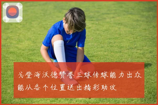 戈登海沃德赞誉三球传球能力出众能从各个位置送出精彩助攻