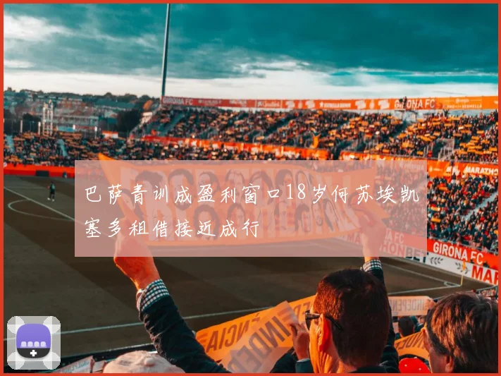 巴萨青训成盈利窗口18岁何苏埃凯塞多租借接近成行