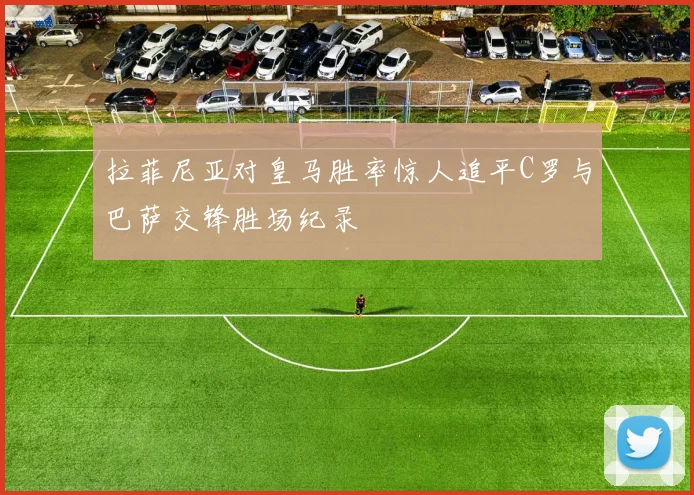 拉菲尼亚对皇马胜率惊人追平C罗与巴萨交锋胜场纪录