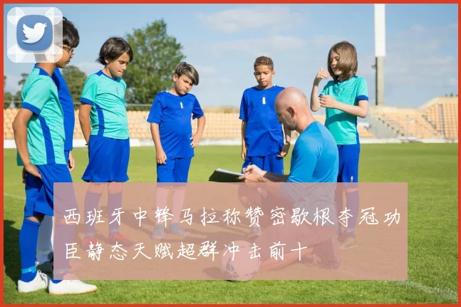西班牙中锋马拉称赞密歇根夺冠功臣静态天赋超群冲击前十