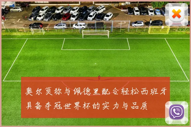 奥尔莫称与佩德里配合轻松西班牙具备夺冠世界杯的实力与品质