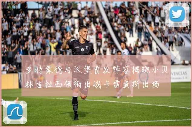 多特蒙德与汉堡首发阵容揭晓小贝林吉拉西领衔出战卡雷查斯出场