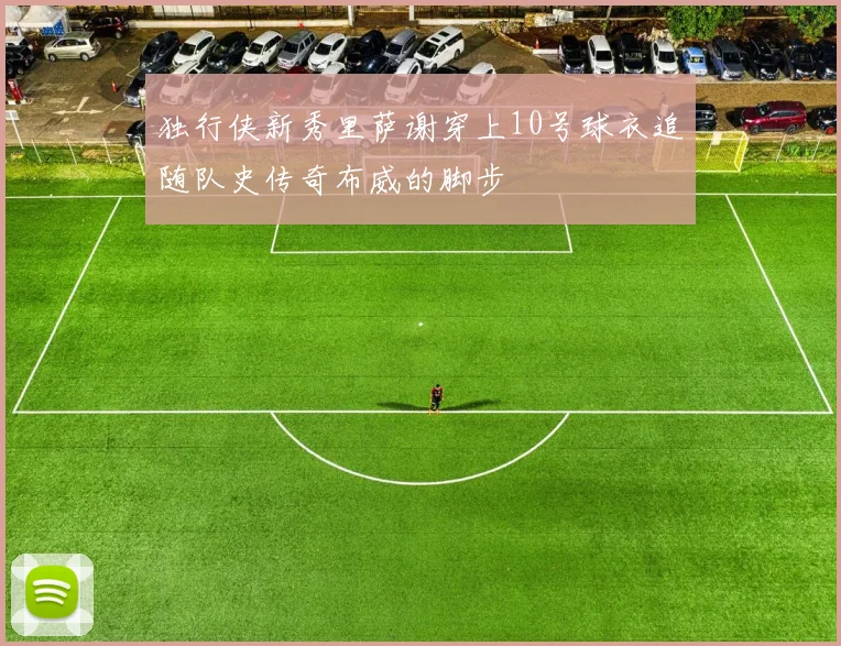 独行侠新秀里萨谢穿上10号球衣追随队史传奇布威的脚步